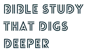 This is an image of text that reads, "Bible Study that Digs Deeper"